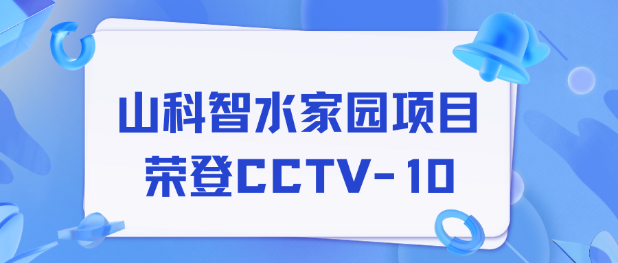 點贊！山科智水家園項目榮獲央視報道！